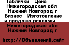 Таблички › Цена ­ 500 - Нижегородская обл., Нижний Новгород г. Бизнес » Изготовление и продажа рекламы   . Нижегородская обл.,Нижний Новгород г.